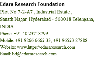 Edara Research Foundation
Plot No 7-2-A7 , Industrial Estate ,
Sanath Nagar, Hyderabad - 500018 Telengana, INDIA.
Phone: +91 40 23718799 Mobile: +91 9866 6662 33, +91 96523 87888
Website: www.https://edararesearch.com Email: bd@edararesearch.com
